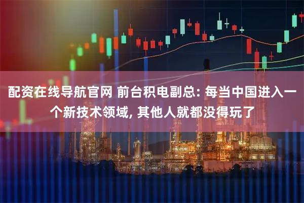 配资在线导航官网 前台积电副总: 每当中国进入一个新技术领域, 其他人就都没得玩了