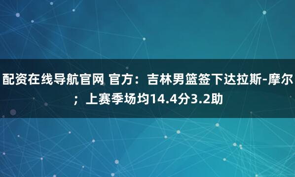 配资在线导航官网 官方：吉林男篮签下达拉斯-摩尔；上赛季场均14.4分3.2助