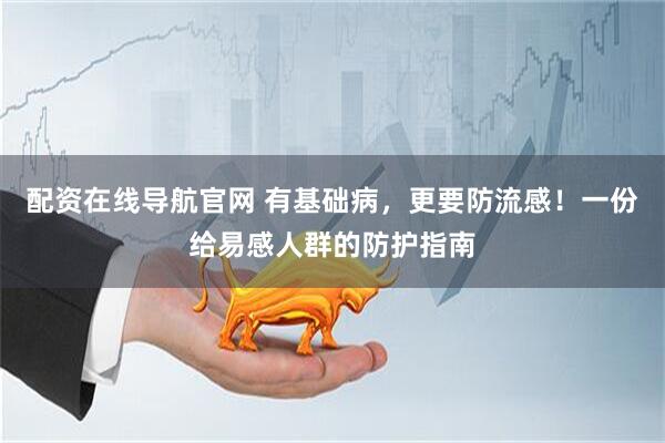 配资在线导航官网 有基础病，更要防流感！一份给易感人群的防护指南
