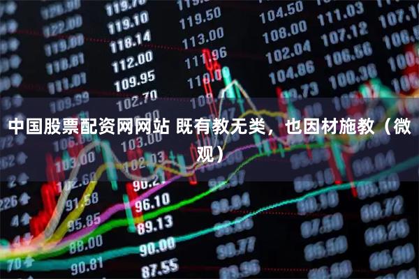 中国股票配资网网站 既有教无类，也因材施教（微观）