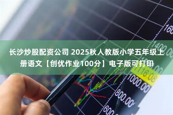 长沙炒股配资公司 2025秋人教版小学五年级上册语文【创优作业100分】电子版可打印