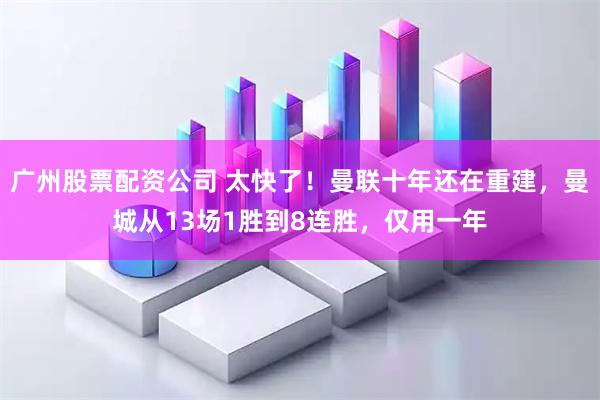 广州股票配资公司 太快了！曼联十年还在重建，曼城从13场1胜到8连胜，仅用一年