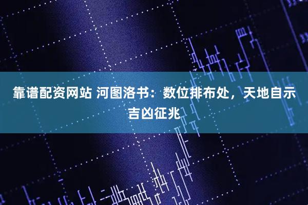 靠谱配资网站 河图洛书：数位排布处，天地自示吉凶征兆