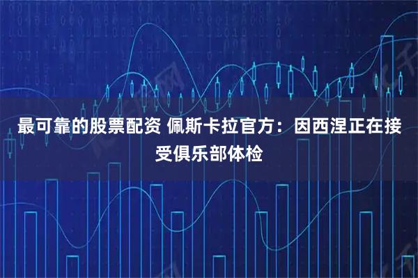 最可靠的股票配资 佩斯卡拉官方：因西涅正在接受俱乐部体检