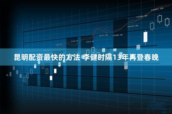 昆明配资最快的方法 李健时隔13年再登春晚