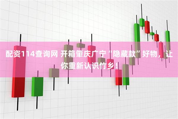 配资114查询网 开箱肇庆广宁“隐藏款”好物，让你重新认识竹乡！