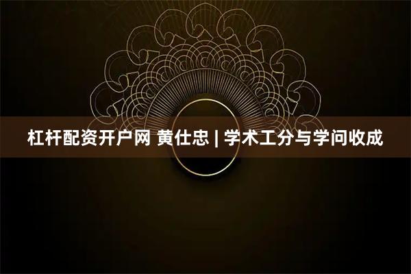 杠杆配资开户网 黄仕忠 | 学术工分与学问收成