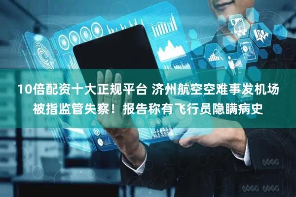 10倍配资十大正规平台 济州航空空难事发机场被指监管失察！报告称有飞行员隐瞒病史