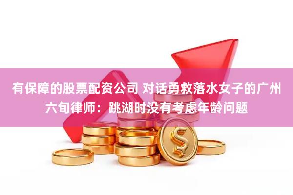 有保障的股票配资公司 对话勇救落水女子的广州六旬律师：跳湖时没有考虑年龄问题